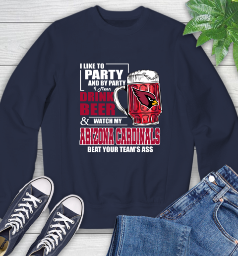 NFL I Like To Party And By Party I Mean Drink Beer and Watch My Arizona Cardinals Beat Your Team's Ass Football Sweatshirt 2