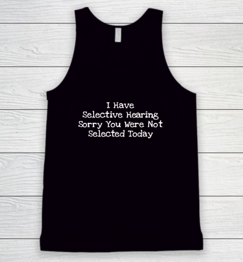 I Have Selective Hearing Sorry You Were Not Selected Today Tank Top