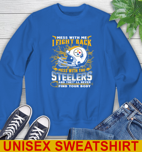 NFL Football Pittsburgh Steelers Mess With Me I Fight Back Mess With My Team And They'll Never Find Your Body Shirt Sweatshirt 11