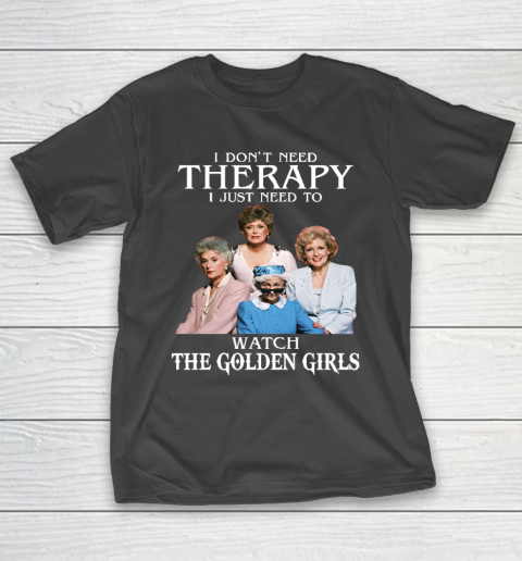 Golden Girls Tshirt I Don't Need Therapy I Just Need To Watch The Golden Girls T-Shirt