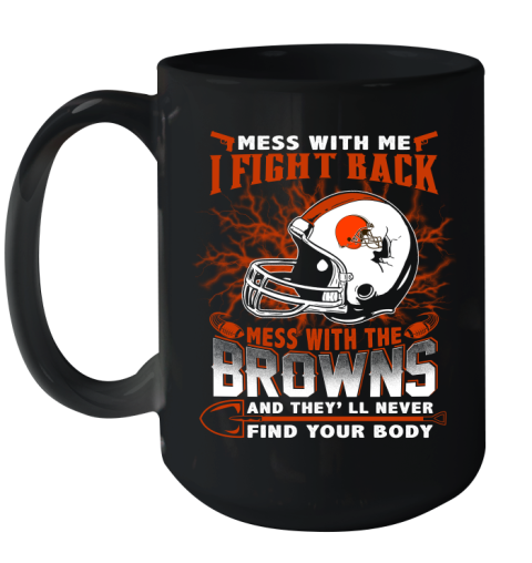 NFL Football Cleveland Browns Mess With Me I Fight Back Mess With My Team And They'll Never Find Your Body Shirt Ceramic Mug 15oz