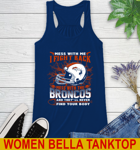 NFL Football Denver Broncos Mess With Me I Fight Back Mess With My Team And They'll Never Find Your Body Shirt Racerback Tank 7