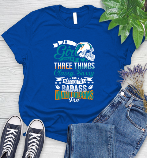Miami Dolphins NFL Football A Girl Should Be Three Things Classy Sassy And A Be Badass Fan Women's T-Shirt 12