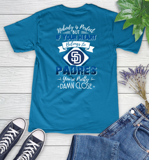 MLB Baseball San Diego Padres Nobody Is Perfect But If Your Heart Belongs To Padres You're Pretty Damn Close Shirt Women's V-Neck T-Shirt 5