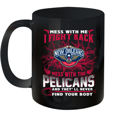 NBA Basketball New Orleans Pelicans Mess With Me I Fight Back Mess With My Team And They'll Never Find Your Body Shirt Ceramic Mug 11oz