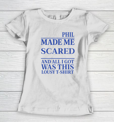 Phil Made Me Scared And All I Got Was This Lousy Shirt Women's T-Shirt