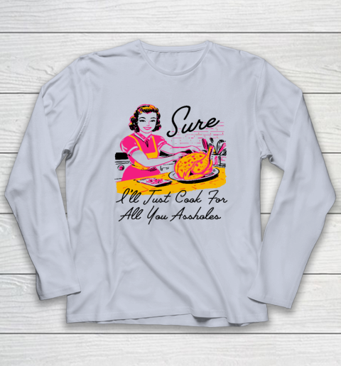 Sure I'll Just Cook For All You Asshole Lady Thanksgiving Long Sleeve T-Shirt 4