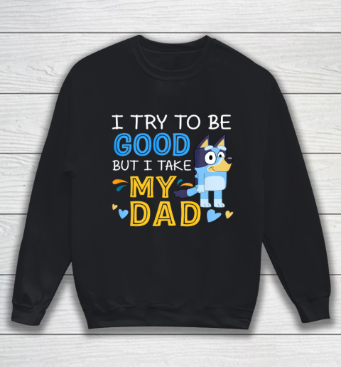 Bluey Dad try to be good but I take after my Dad Sweatshirt