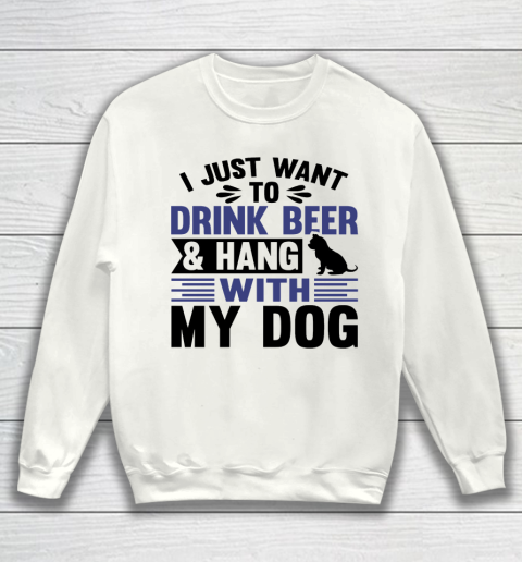 Beer Lover Funny Shirt I Just Want To Drink Beer And Hang With My Dog  Humour Funny with Black Dog Sweatshirt