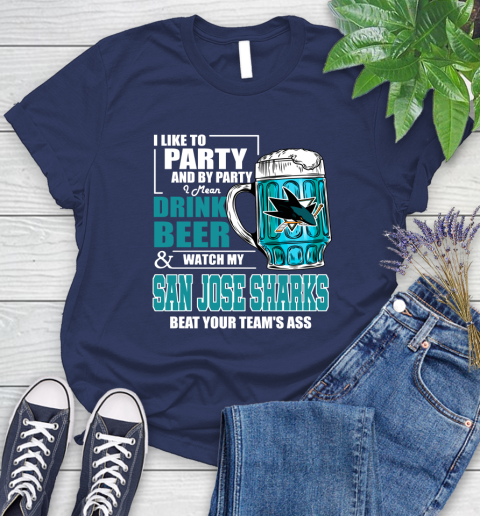 NHL I Like To Party And By Party I Mean Drink Beer And Watch My San Jose Sharks Beat Your Team's Ass Hockey Women's T-Shirt 14