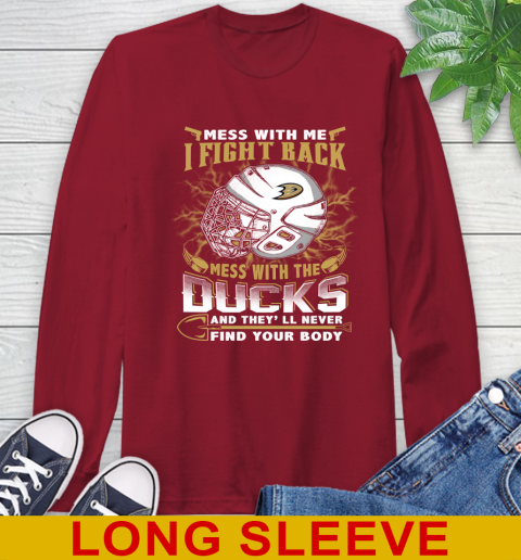 NHL Hockey Anaheim Ducks Mess With Me I Fight Back Mess With My Team And They'll Never Find Your Body Shirt Long Sleeve T-Shirt 9