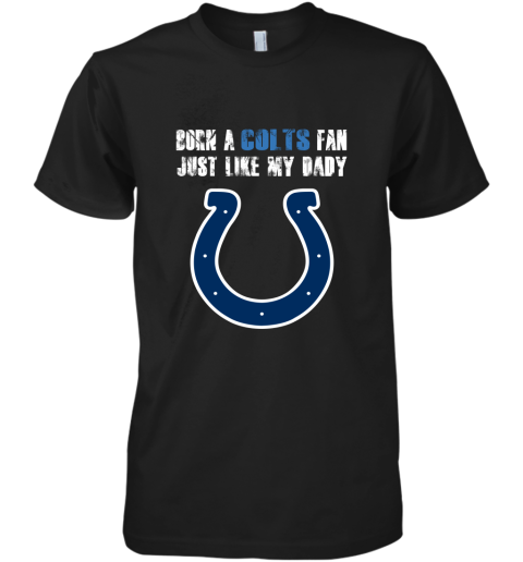 Indianapolis Colts Born A Colts Fan Just Like My Daddy Premium Men's T-Shirt