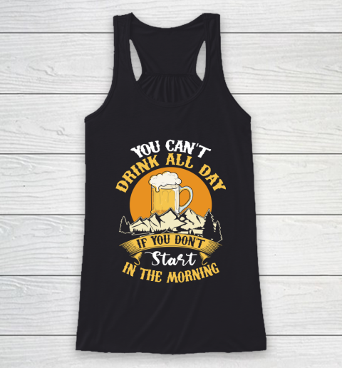 Beer Lover Funny Shirt You Can't Drink All Day If You Don't Start In The Morning Racerback Tank