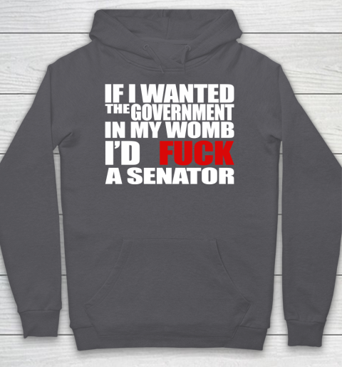 If I Wanted The Government In My Womb I'd Fuck A Senator Hoodie 4