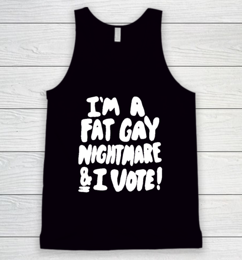 I'm A Fat Gay Nightmare And I Vote Tank Top