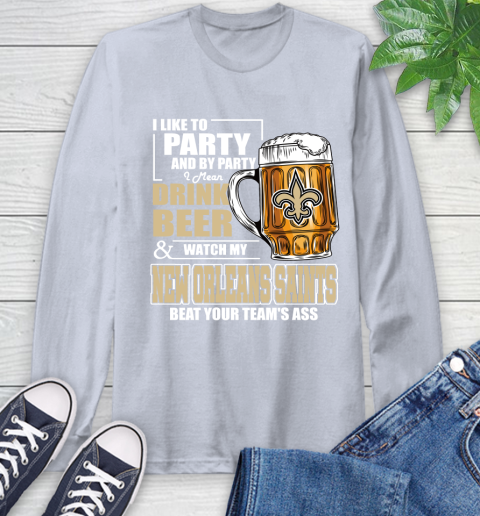 NFL I Like To Party And By Party I Mean Drink Beer and Watch My New Orleans Saints Beat Your Team's Ass Football Long Sleeve T-Shirt 6