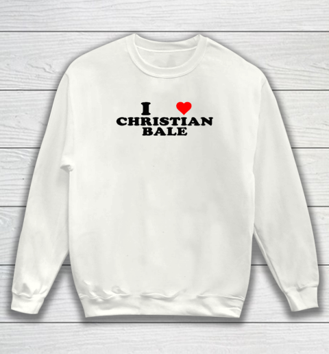I Love Christian Bale Sweatshirt