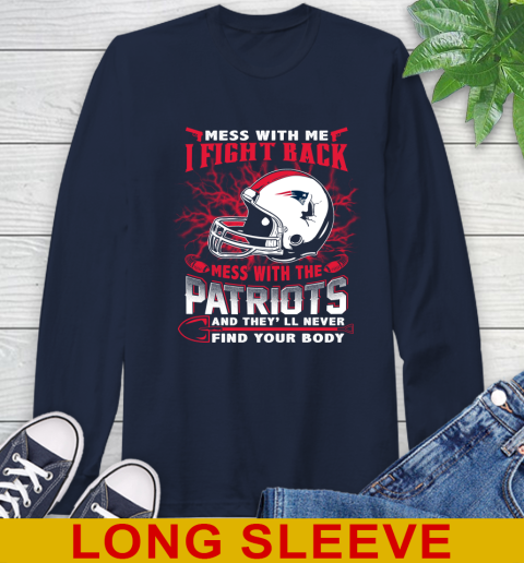 NFL Football New England Patriots Mess With Me I Fight Back Mess With My Team And They'll Never Find Your Body Shirt Long Sleeve T-Shirt 3