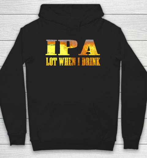 IPA lot When I Drink Shirt Hoodie