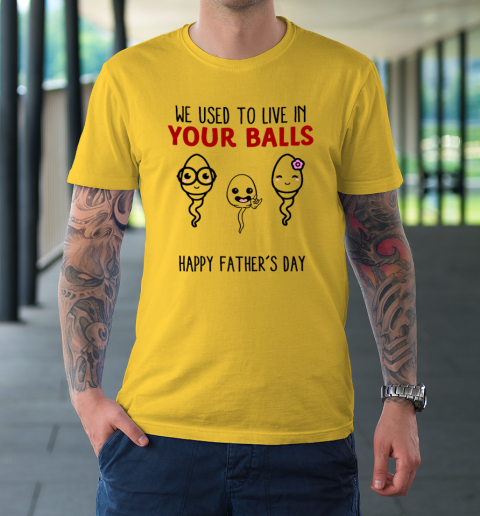 We Used To Live In Your Balls Happy Father's Day Funny T-Shirt 4