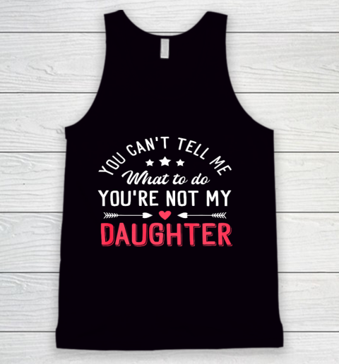 Funny You Can t Tell Me What To Do You re Not My Daughter Tank Top