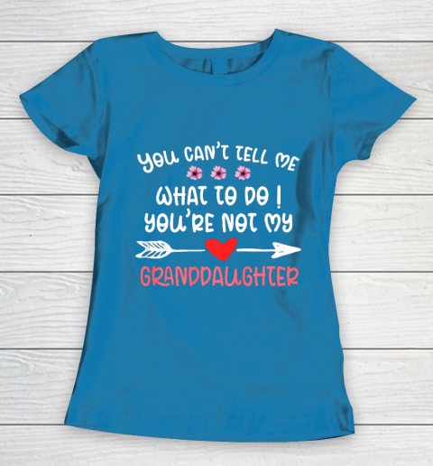 You Can t Tell Me What To Do You re Not My Granddaughter Women's T-Shirt 6