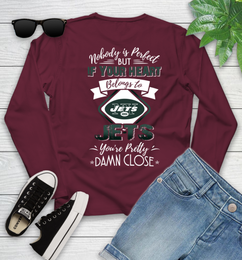 NFL Football New York Jets Nobody Is Perfect But If Your Heart Belongs To Jets You're Pretty Damn Close Shirt Youth Long Sleeve 5