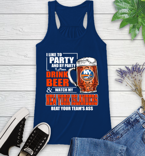 NHL I Like To Party And By Party I Mean Drink Beer And Watch My New York Islanders Beat Your Team's Ass Hockey Racerback Tank 8