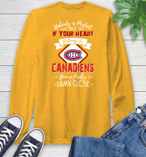 NHL Hockey Montreal Canadiens Nobody Is Perfect But If Your Heart Belongs To Canadiens You're Pretty Damn Close Shirt Long Sleeve T-Shirt 2