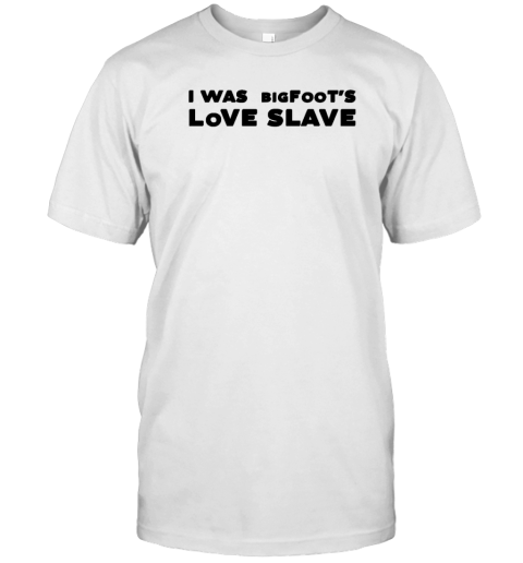 I Was Bigfoot's Love Slave T-Shirt