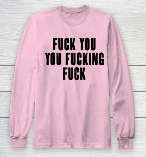 Fuck You You Fucking Fuck Long Sleeve T-Shirt 6