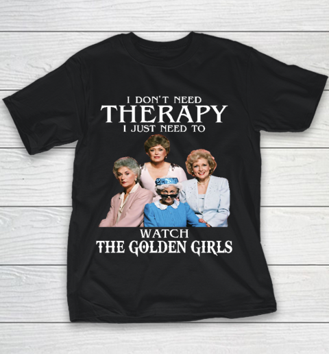 Golden Girls Tshirt I Don't Need Therapy I Just Need To Watch The Golden Girls Youth T-Shirt
