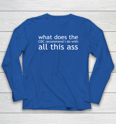 What Does The CDC Recommend I Do With All This Ass Long Sleeve T-Shirt 5