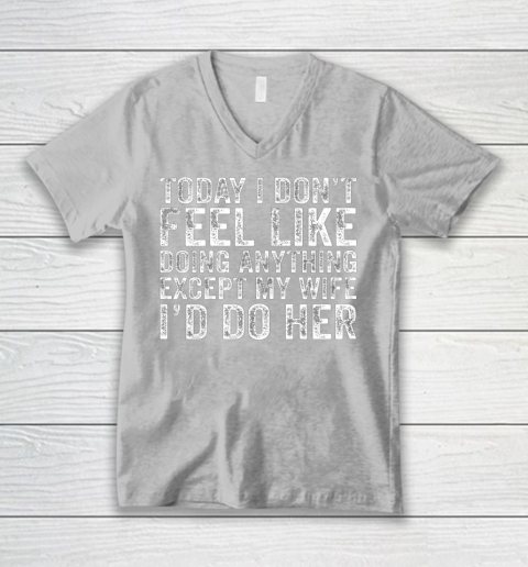 Today I Don t Feel Like Doing Anything Except My Wife Funny V-Neck T-Shirt 3