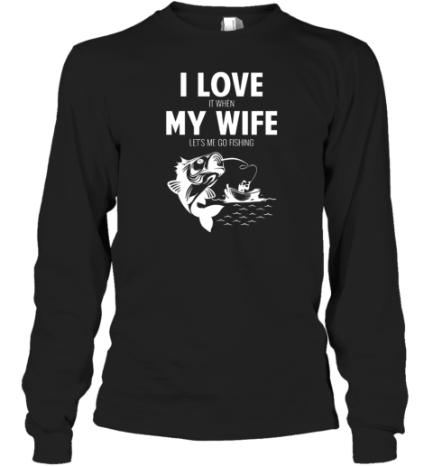I LOve It When MY Wife - Lets Me Go Fishing Long Sleeve T-Shirt