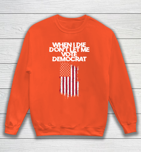 When I Die Don't Let Me Vote Democrat Funny Vote Democrat Sweatshirt 3