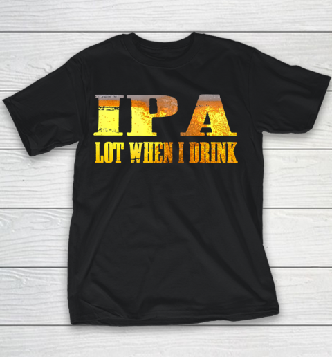 IPA lot When I Drink Shirt Youth T-Shirt