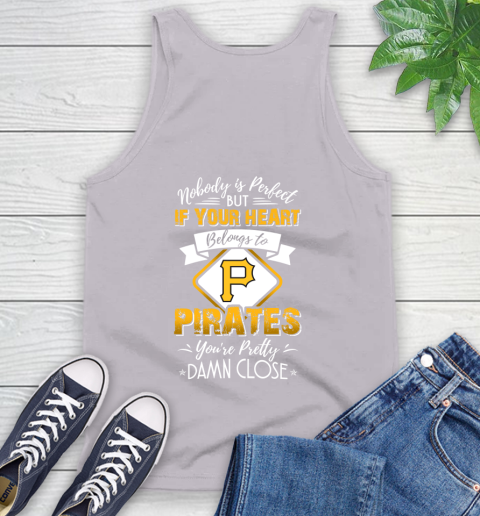 MLB Baseball Pittsburgh Pirates Nobody Is Perfect But If Your Heart Belongs To Pirates You're Pretty Damn Close Shirt Tank Top 3
