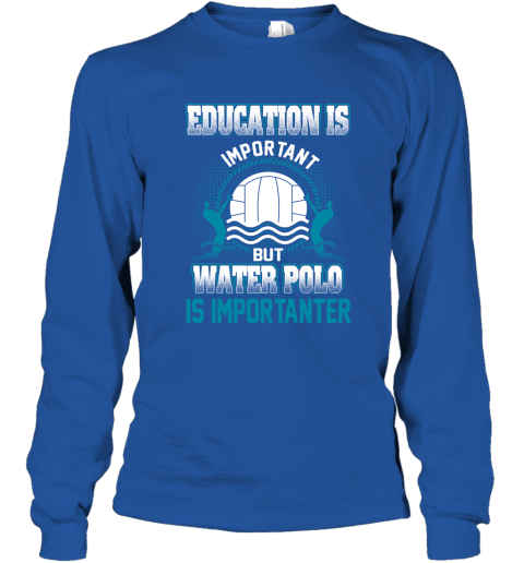 Education Is Important But Water Polo Is Importanter Long Sleeve T-Shirt 4