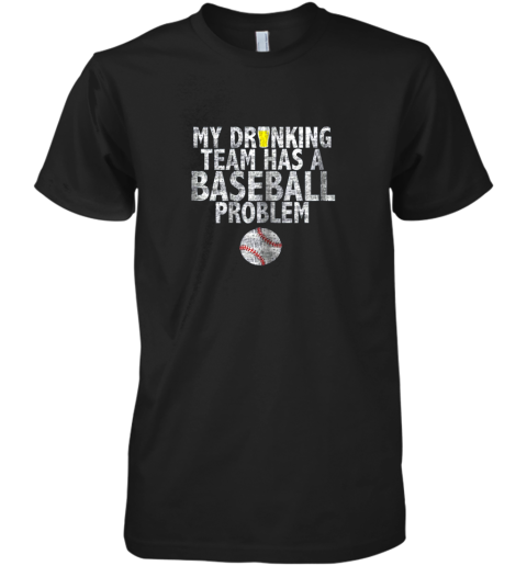My Drinking Team has a Baseball Problem Shirt Baseball Premium Men's T-Shirt