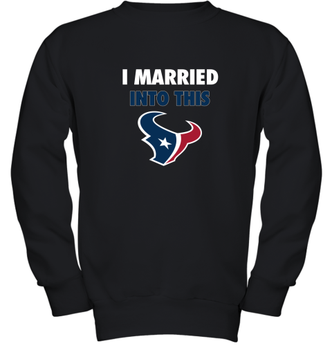 I Married Into This Houston Texans Football NFL Youth Sweatshirt