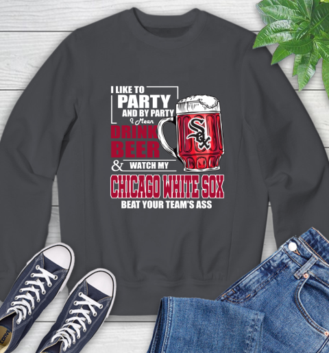 MLB I Like To Party And By Party I Mean Drink Beer And Watch My Chicago White Sox Beat Your Team's Ass Baseball Sweatshirt 6