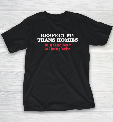 Respect My Trans Homies Or I'm Gonna Identify As A Fucking Problem Youth T-Shirt