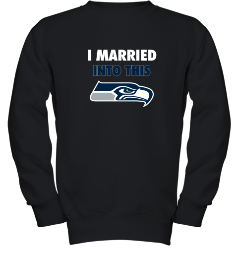 I Married Into This Seattle Seahawks Football NFL Youth Sweatshirt