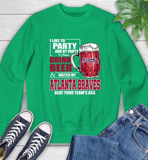 MLB I Like To Party And By Party I Mean Drink Beer And Watch My Atlanta Braves Beat Your Team's Ass Baseball Sweatshirt 7