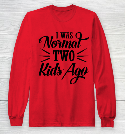 I was normal two kids ago Mother's Day Gift Long Sleeve T-Shirt 7