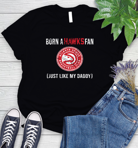 NBA Atlanta Hawks Loyal Fan Just Like My Daddy Basketball Shirt Women's T-Shirt