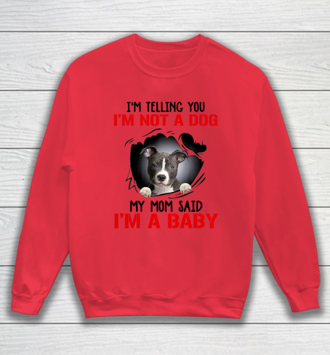 Dog Mom Shirt Pitbull I m Telling You I m Not A Dog My Mom Said I m A Baby Sweatshirt 6