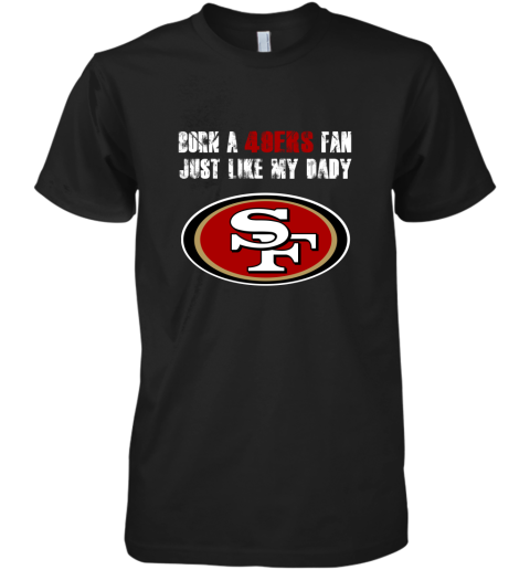 San Francisco 49ers Born A 49ers Fan Just Like My Daddy Premium Men's T-Shirt