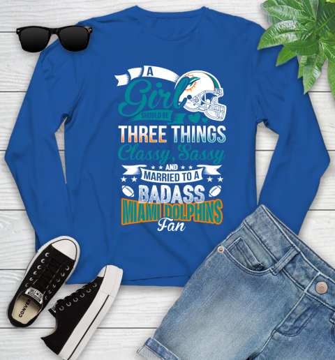 Miami Dolphins NFL Football A Girl Should Be Three Things Classy Sassy And A Be Badass Fan Youth Long Sleeve 10